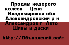 Продам недорого колеса  › Цена ­ 25 000 - Владимирская обл., Александровский р-н, Александров г. Авто » Шины и диски   